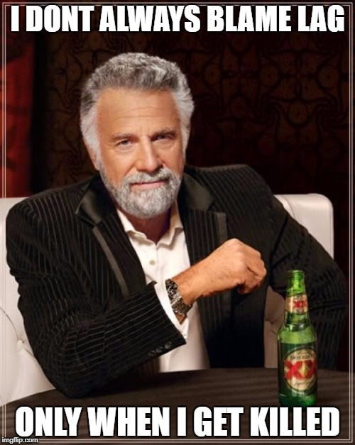 The Most Interesting Man In The World | I DONT ALWAYS BLAME LAG; ONLY WHEN I GET KILLED | image tagged in memes,the most interesting man in the world | made w/ Imgflip meme maker