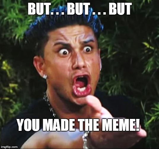 BUT. . . BUT . . . BUT YOU MADE THE MEME! | made w/ Imgflip meme maker