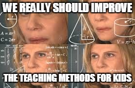 WE REALLY SHOULD IMPROVE THE TEACHING METHODS FOR KIDS | made w/ Imgflip meme maker