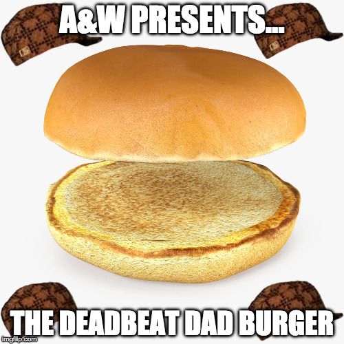 A&W's New Burger | A&W PRESENTS... THE DEADBEAT DAD BURGER | image tagged in hamburger,aw,deadbeat dad,i'm so hungry i could eat at arby's | made w/ Imgflip meme maker