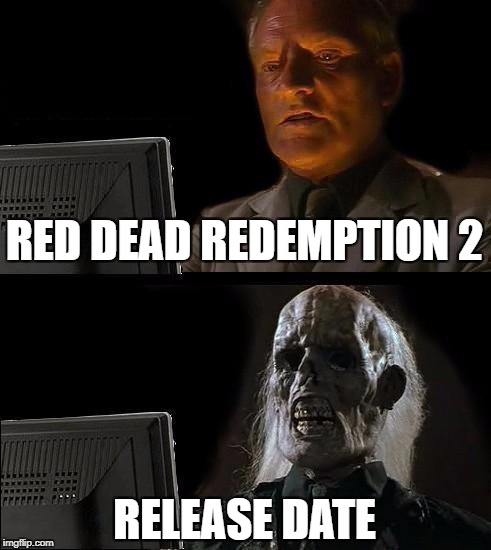 I'll Just Wait Here | RED DEAD REDEMPTION 2; RELEASE DATE | image tagged in memes,ill just wait here | made w/ Imgflip meme maker