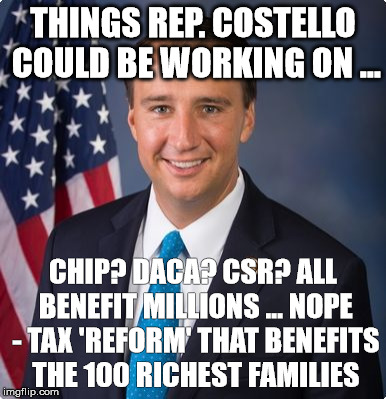 Congressman Ryan Costello | THINGS REP. COSTELLO COULD BE WORKING ON ... CHIP? DACA? CSR? ALL BENEFIT MILLIONS ... NOPE - TAX 'REFORM' THAT BENEFITS THE 100 RICHEST FAMILIES | image tagged in congressman ryan costello | made w/ Imgflip meme maker