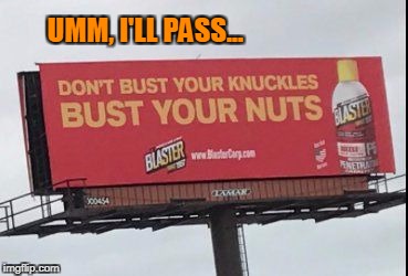 Yeah, no thanks on that offer... | UMM, I'LL PASS... | image tagged in bust your nuts | made w/ Imgflip meme maker