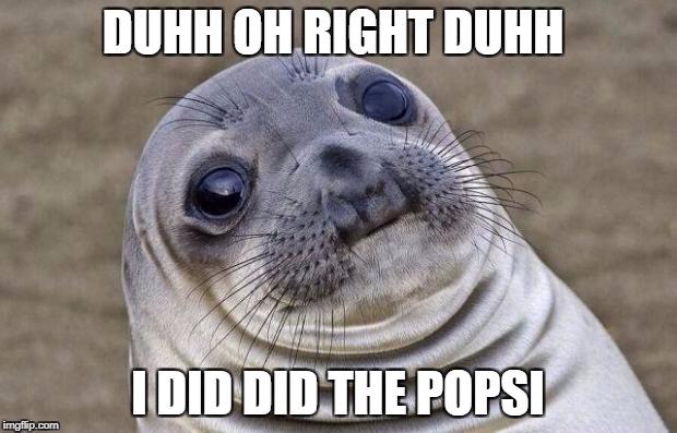 Awkward Moment Sealion | DUHH OH RIGHT DUHH; I DID DID THE POPSI | image tagged in memes,awkward moment sealion | made w/ Imgflip meme maker