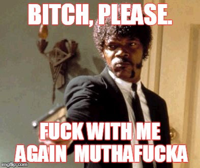 Say That Again I Dare You Meme | BITCH, PLEASE. FUCK WITH ME AGAIN 
MUTHAFUCKA | image tagged in memes,say that again i dare you | made w/ Imgflip meme maker