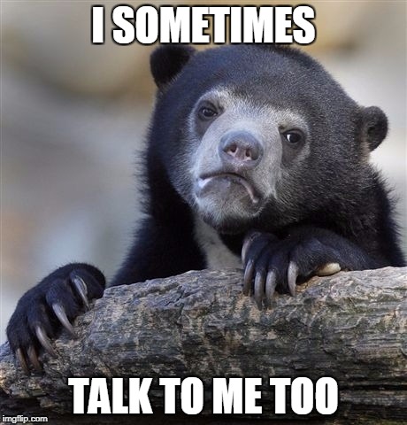Confession Bear Meme | I SOMETIMES TALK TO ME TOO | image tagged in memes,confession bear | made w/ Imgflip meme maker