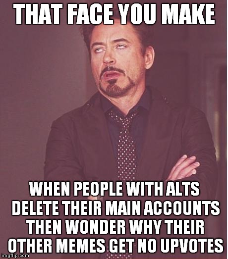 






I got your anonym-ass
 | THAT FACE YOU MAKE; WHEN PEOPLE WITH ALTS DELETE THEIR MAIN ACCOUNTS THEN WONDER WHY THEIR OTHER MEMES GET NO UPVOTES | image tagged in memes,face you make robert downey jr,anonymous meme week,anonymous | made w/ Imgflip meme maker