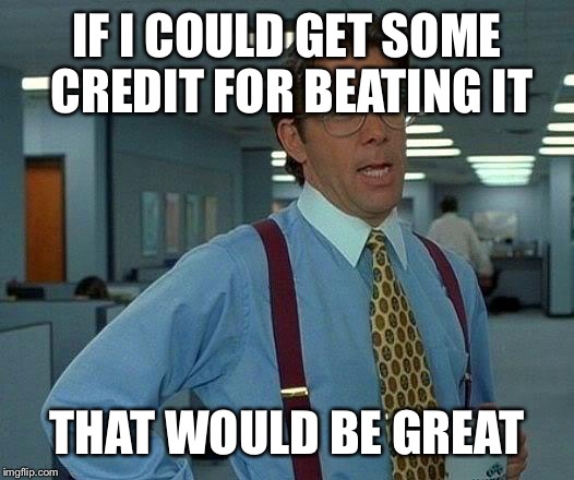 That Would Be Great Meme | IF I COULD GET SOME CREDIT FOR BEATING IT THAT WOULD BE GREAT | image tagged in memes,that would be great | made w/ Imgflip meme maker