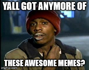 Y'all Got Any More Of That | YALL GOT ANYMORE OF; THESE AWESOME MEMES? | image tagged in memes,yall got any more of | made w/ Imgflip meme maker