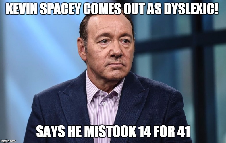 Kevin Spacey | KEVIN SPACEY COMES OUT AS DYSLEXIC! SAYS HE MISTOOK 14 FOR 41 | image tagged in kevin spacey | made w/ Imgflip meme maker