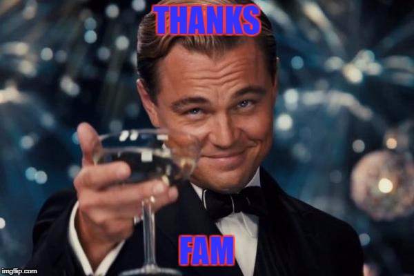 Leonardo Dicaprio Cheers Meme | THANKS FAM | image tagged in memes,leonardo dicaprio cheers | made w/ Imgflip meme maker