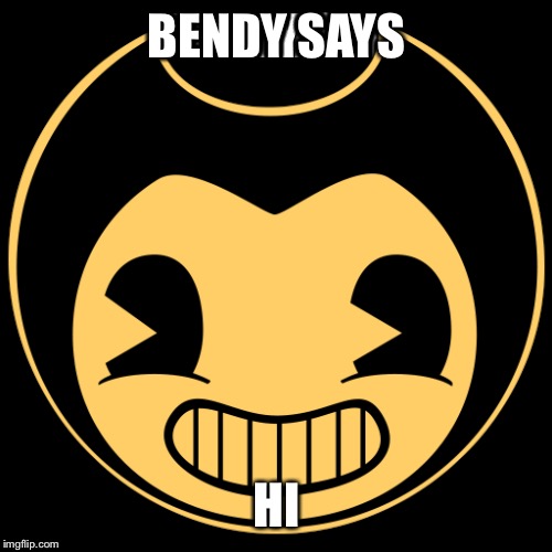 BENDY SAYS HI | made w/ Imgflip meme maker