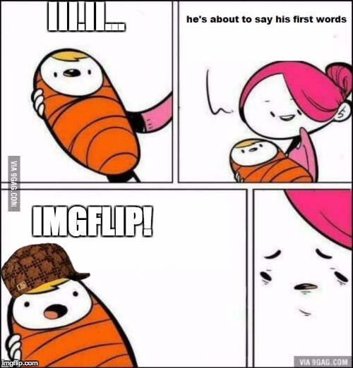 Train em' young! | III.II... IMGFLIP! | image tagged in he is about to say his first words,scumbag,memes | made w/ Imgflip meme maker