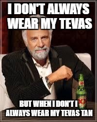 The Most Interesting Man In The World | I DON'T ALWAYS WEAR MY TEVAS; BUT WHEN I DON'T I ALWAYS WEAR MY TEVAS TAN | image tagged in i don't always | made w/ Imgflip meme maker