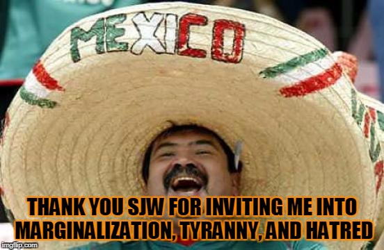 THANK YOU SJW FOR INVITING ME INTO MARGINALIZATION, TYRANNY, AND HATRED | made w/ Imgflip meme maker