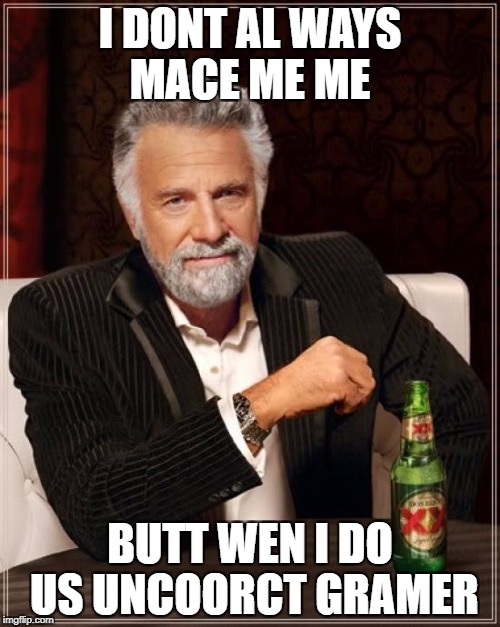 The Most Interesting Man In The World | I DONT AL WAYS MACE ME ME; BUTT WEN I DO US UNCOORCT GRAMER | image tagged in memes,the most interesting man in the world | made w/ Imgflip meme maker