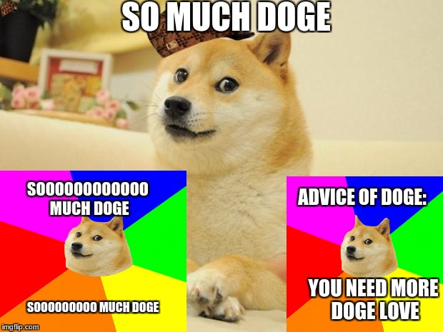 Doge 2 | SO MUCH DOGE; SOOOOOOOOOOOO MUCH DOGE; ADVICE OF DOGE:; YOU NEED MORE DOGE LOVE; SOOOOOOOOO MUCH DOGE | image tagged in memes,doge 2,scumbag | made w/ Imgflip meme maker