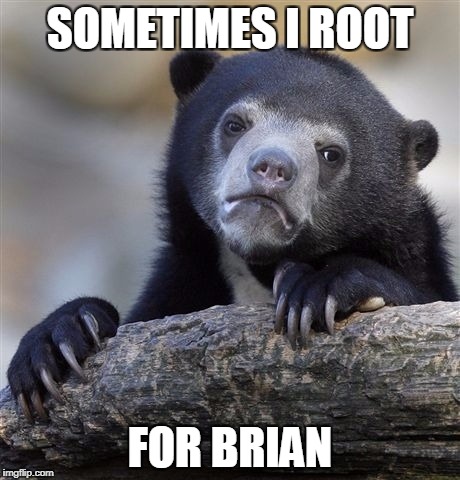 Confession Bear Meme | SOMETIMES I ROOT FOR BRIAN | image tagged in memes,confession bear | made w/ Imgflip meme maker
