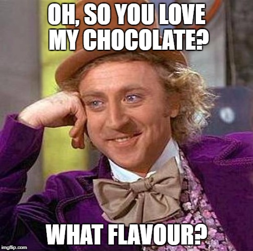Creepy Condescending Wonka Meme | OH, SO YOU LOVE MY CHOCOLATE? WHAT FLAVOUR? | image tagged in memes,creepy condescending wonka | made w/ Imgflip meme maker