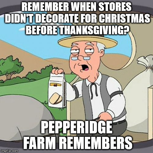 Pepperidge Farm Remembers | REMEMBER WHEN STORES DIDN'T DECORATE FOR CHRISTMAS BEFORE THANKSGIVING? PEPPERIDGE FARM REMEMBERS | image tagged in memes,pepperidge farm remembers | made w/ Imgflip meme maker