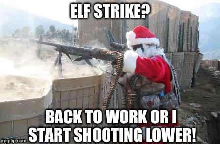 Hohoho | ELF STRIKE? BACK TO WORK OR I START SHOOTING LOWER! | image tagged in memes,hohoho,santa,santa claus | made w/ Imgflip meme maker