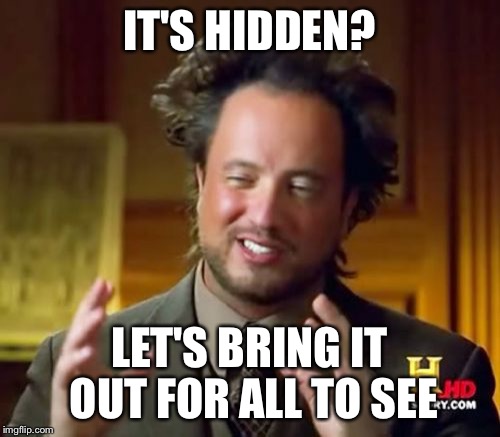 Ancient Aliens Meme | IT'S HIDDEN? LET'S BRING IT OUT FOR ALL TO SEE | image tagged in memes,ancient aliens | made w/ Imgflip meme maker