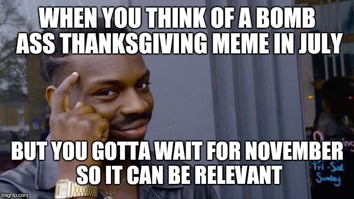 Roll Safe Think About It Meme | WHEN YOU THINK OF A BOMB ASS THANKSGIVING MEME IN JULY; BUT YOU GOTTA WAIT FOR NOVEMBER SO IT CAN BE RELEVANT | image tagged in roll safe think about it | made w/ Imgflip meme maker