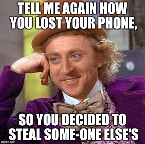 Creepy Condescending Wonka Meme | TELL ME AGAIN HOW YOU LOST YOUR PHONE, SO YOU DECIDED TO STEAL SOME-ONE ELSE'S | image tagged in memes,creepy condescending wonka | made w/ Imgflip meme maker