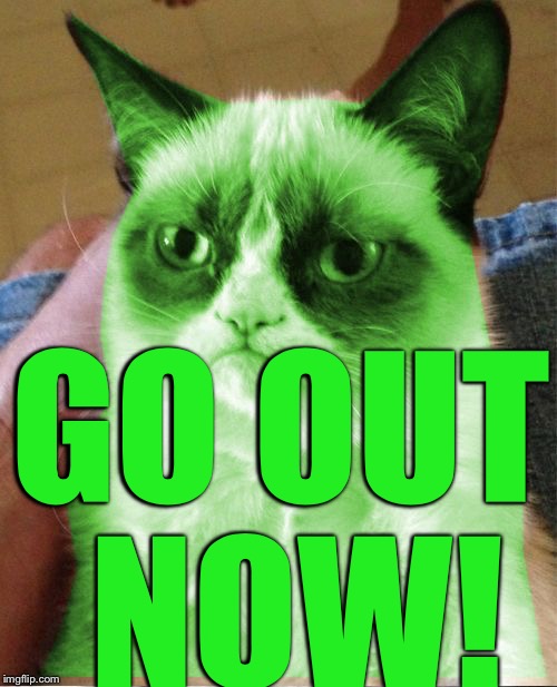 Radioactive Grumpy | GO OUT NOW! | image tagged in radioactive grumpy | made w/ Imgflip meme maker