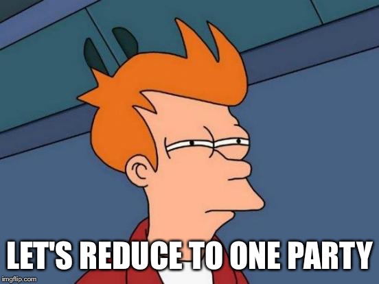 Futurama Fry Meme | LET'S REDUCE TO ONE PARTY | image tagged in memes,futurama fry | made w/ Imgflip meme maker