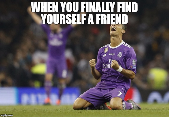 Ronaldo Champions League 2017 | WHEN YOU FINALLY FIND YOURSELF A FRIEND | image tagged in ronaldo champions league 2017 | made w/ Imgflip meme maker