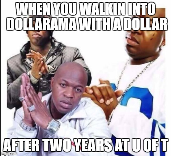 WHEN YOU WALKIN INTO DOLLARAMA WITH A DOLLAR; AFTER TWO YEARS AT U OF T | made w/ Imgflip meme maker