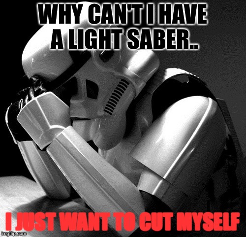 Depression From LightSaber | WHY CAN'T I HAVE A LIGHT SABER.. I JUST WANT TO CUT MYSELF | image tagged in depressed stormtrooper,light saber,suicide,stormtrooper,depression | made w/ Imgflip meme maker