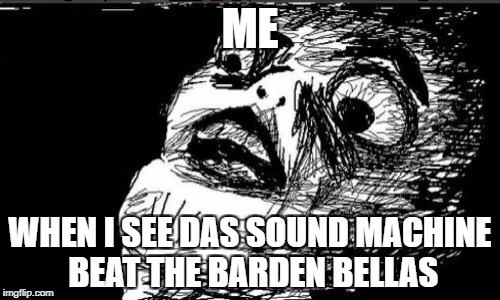 Gasp Rage Face Meme | ME; WHEN I SEE DAS SOUND MACHINE BEAT THE BARDEN BELLAS | image tagged in memes,gasp rage face | made w/ Imgflip meme maker