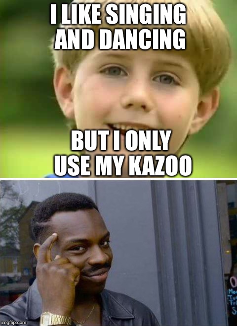 Kazoo kid Logic | I LIKE SINGING AND DANCING; BUT I ONLY USE MY KAZOO | image tagged in kazoo kid,logic,singing,dancing | made w/ Imgflip meme maker
