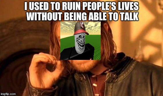 One Does Not Simply Meme | I USED TO RUIN PEOPLE'S LIVES WITHOUT BEING ABLE TO TALK | image tagged in memes,one does not simply | made w/ Imgflip meme maker