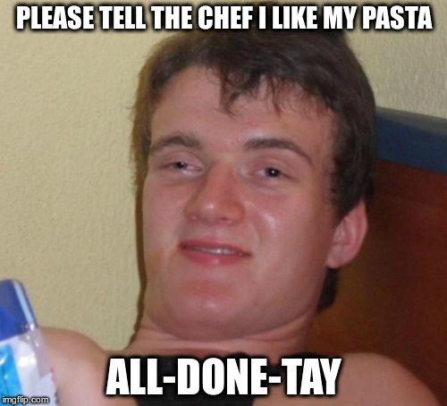 'Kay? | PLEASE TELL THE CHEF I LIKE MY PASTA; ALL-DONE-TAY | image tagged in memes,10 guy | made w/ Imgflip meme maker