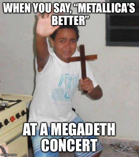 kid with cross | WHEN YOU SAY, “METALLICA’S BETTER”; AT A MEGADETH CONCERT | image tagged in kid with cross | made w/ Imgflip meme maker