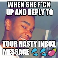 WHEN SHE F*CK UP AND REPLY TO; YOUR NASTY INBOX MESSAGE 💦💦🍆 | image tagged in oops | made w/ Imgflip meme maker