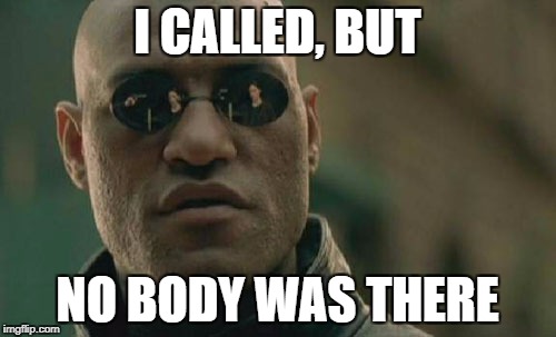 Matrix Morpheus Meme | I CALLED, BUT NO BODY WAS THERE | image tagged in memes,matrix morpheus | made w/ Imgflip meme maker