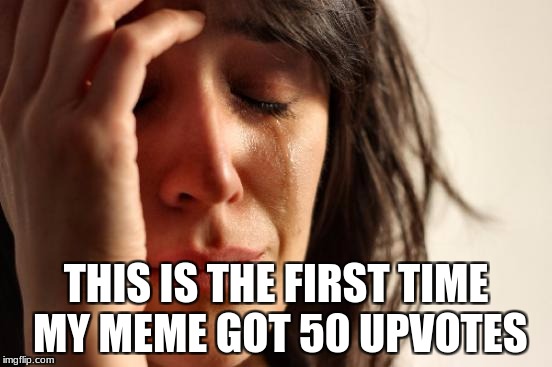 First World Problems Meme | THIS IS THE FIRST TIME MY MEME GOT 50 UPVOTES | image tagged in memes,first world problems | made w/ Imgflip meme maker