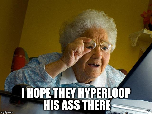 Grandma Finds The Internet Meme | I HOPE THEY HYPERLOOP HIS ASS THERE | image tagged in memes,grandma finds the internet | made w/ Imgflip meme maker