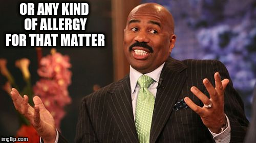 OR ANY KIND OF ALLERGY FOR THAT MATTER | image tagged in memes,steve harvey | made w/ Imgflip meme maker