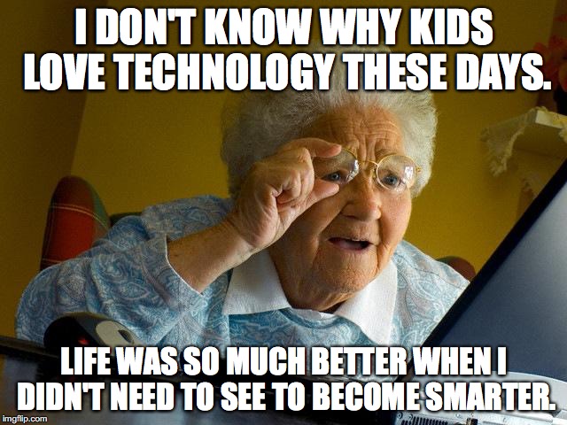 Grandma Finds The Internet Meme | I DON'T KNOW WHY KIDS LOVE TECHNOLOGY THESE DAYS. LIFE WAS SO MUCH BETTER WHEN I DIDN'T NEED TO SEE TO BECOME SMARTER. | image tagged in memes,grandma finds the internet | made w/ Imgflip meme maker