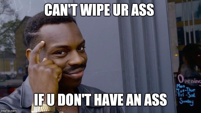 Wimsical black guy | CAN'T WIPE UR ASS; IF U DON'T HAVE AN ASS | image tagged in wimsical black guy | made w/ Imgflip meme maker