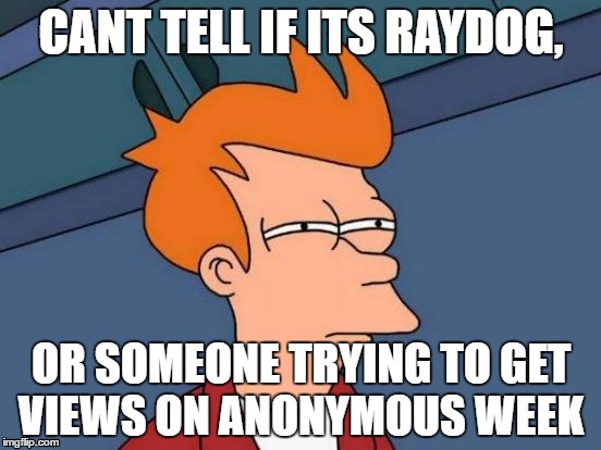 Anonymous Meme Week - A ______________ Event - November 20-27 | CANT TELL IF ITS RAYDOG, OR SOMEONE TRYING TO GET VIEWS ON ANONYMOUS WEEK | image tagged in memes,futurama fry | made w/ Imgflip meme maker