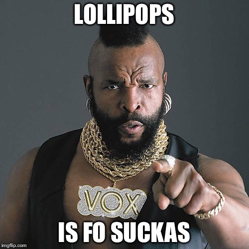 Mr T Pity The Fool | LOLLIPOPS; IS FO SUCKAS | image tagged in memes,mr t pity the fool | made w/ Imgflip meme maker