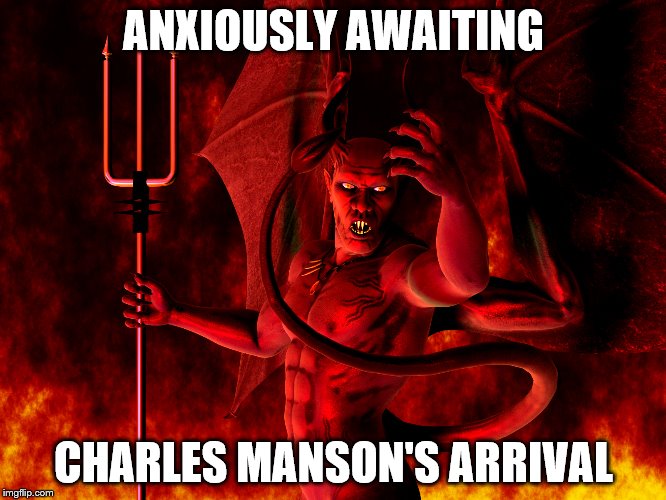 Charles Manson's first class trip | ANXIOUSLY AWAITING; CHARLES MANSON'S ARRIVAL | image tagged in satan,hell,charles manson,go to hell,funny memes | made w/ Imgflip meme maker
