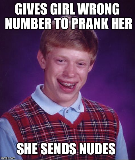Bad Luck Brian Meme | GIVES GIRL WRONG NUMBER TO PRANK HER; SHE SENDS NUDES | image tagged in memes,bad luck brian | made w/ Imgflip meme maker