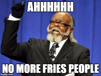 Too Damn High Meme | AHHHHHH; NO MORE FRIES PEOPLE | image tagged in memes,too damn high | made w/ Imgflip meme maker